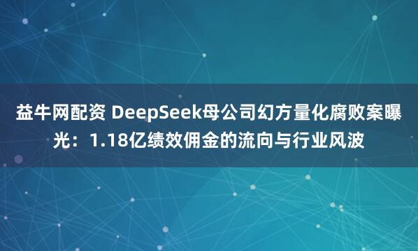 益牛网配资 DeepSeek母公司幻方量化腐败案曝光：1.18亿绩效佣金的流向与行业风波