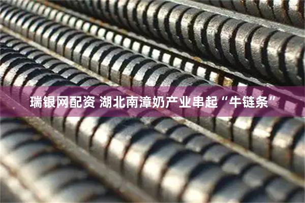 瑞银网配资 湖北南漳奶产业串起“牛链条”