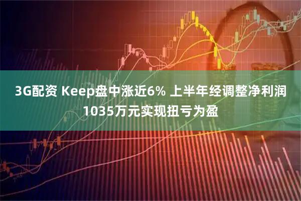 3G配资 Keep盘中涨近6% 上半年经调整净利润1035万元实现扭亏为盈