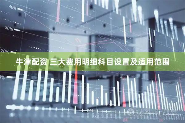 牛津配资 三大费用明细科目设置及适用范围