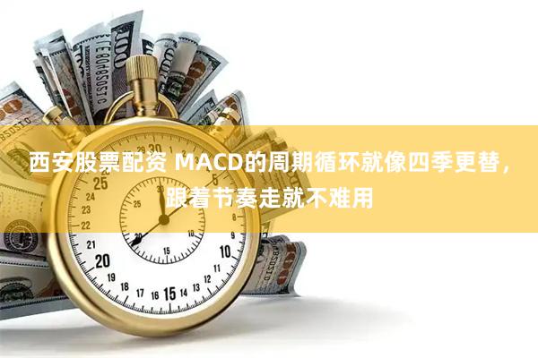 西安股票配资 MACD的周期循环就像四季更替，跟着节奏走就不难用