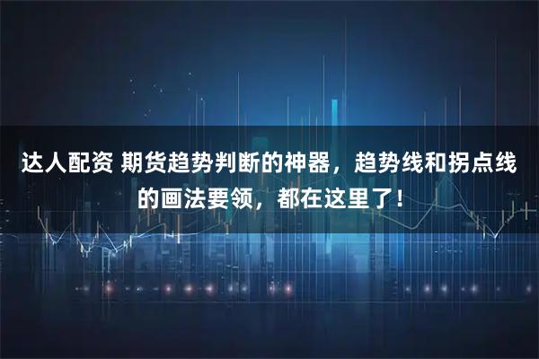 达人配资 期货趋势判断的神器，趋势线和拐点线的画法要领，都在这里了！