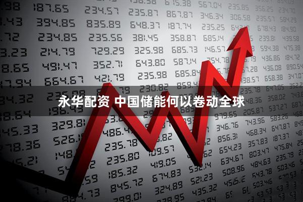 永华配资 中国储能何以卷动全球