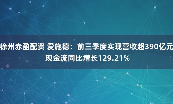 徐州赤盈配资 爱施德：前三季度实现营收超390亿元 现金流同比增长129.21%