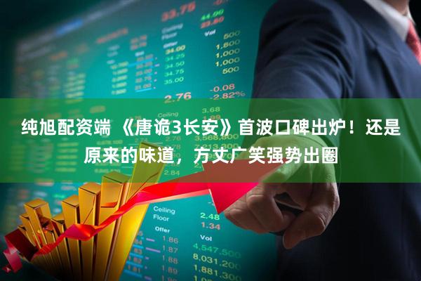 纯旭配资端 《唐诡3长安》首波口碑出炉！还是原来的味道，方丈广笑强势出圈